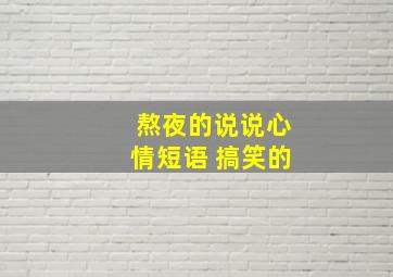 熬夜的说说心情短语 搞笑的